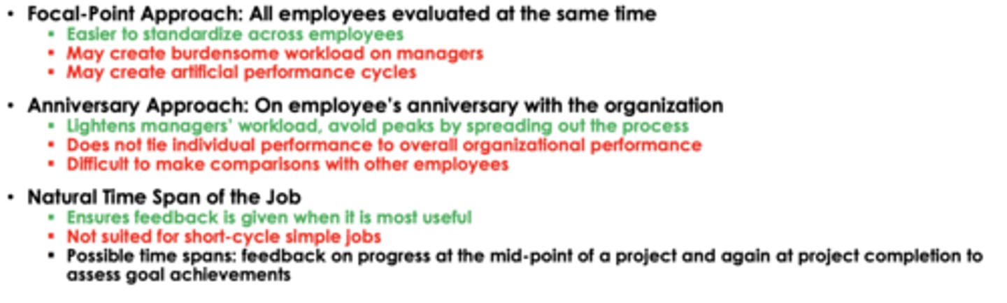 <p>• Focal-Point Approach: All employees evaluated at the same time</p><p>• Anniversary Approach: On employee's anniversary with the organization</p><p>• Natural Time Span of the Job</p>