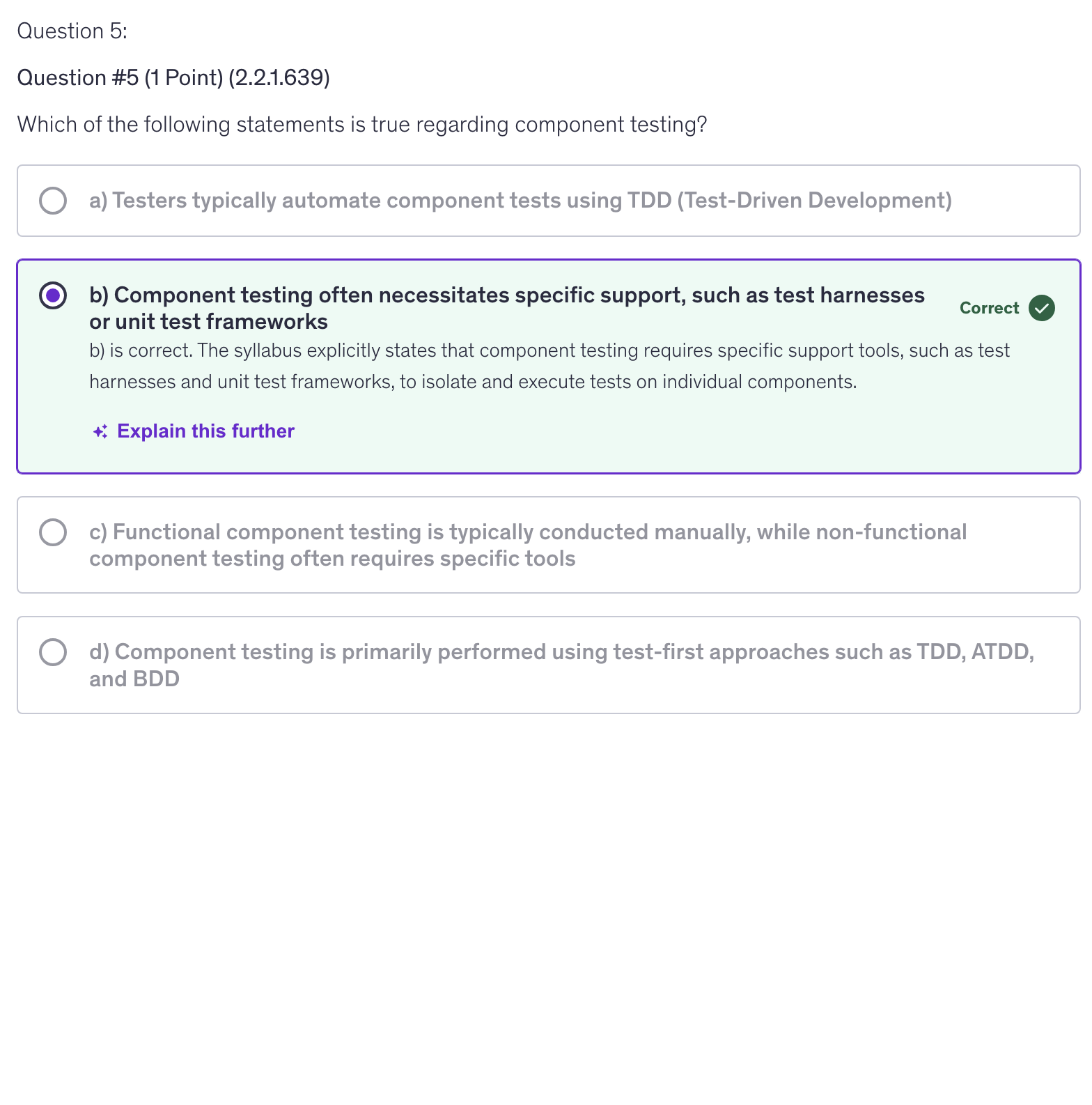 <p>b) Component testing often necessitates specific support, such as test harnesses or unit test frameworks</p>