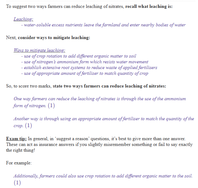<p><span><strong><span>Any TWO from: - Up to 2 marks:</span></strong></span></p><ul><li><p><span><span>•1. Crop rotation adds nitrogen / different organic matter to soils;</span></span></p></li><li><p><span><span>•2. (Using) urea or ammonium form of nitrogen where possible;</span></span></p></li><li><p><span><span>•3. Deep and extensive root system to capture available nutrients / no waste of applied fertiliser / nutrients;</span></span></p></li><li><p><span><span>•4. Using appropriate quantity of fertiliser / matching fertiliser quantity to crop demand.</span></span></p></li></ul><p></p>