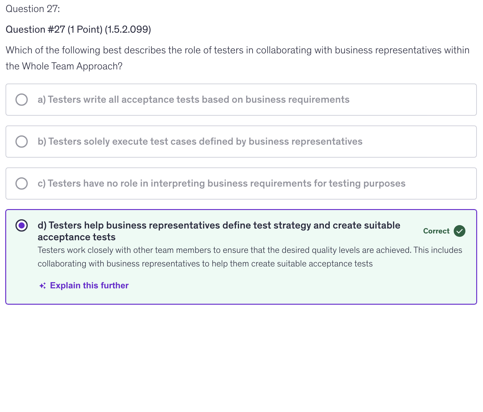 <p>d) Testers help business representatives define test strategy and create suitable acceptance tests</p>