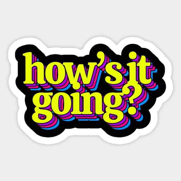 <p>How’s it going?</p>