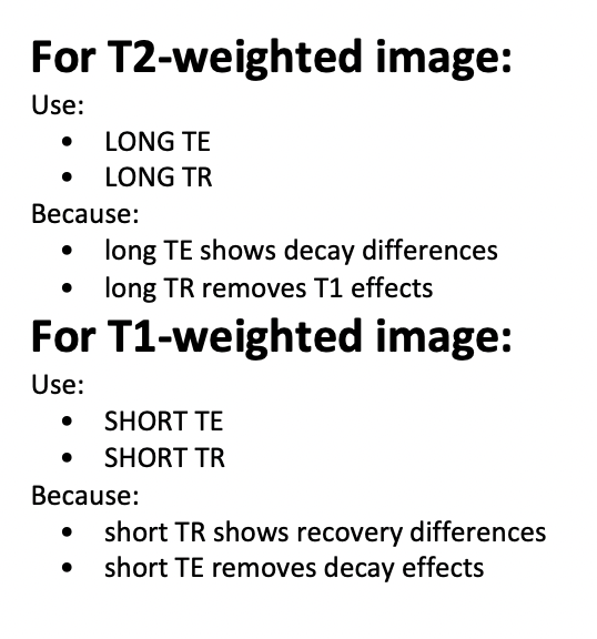<p>As time goes on, signals decay (T2 decay).</p><p>&nbsp;</p><p>If we wait longer before taking the photo (long TE), some tissues lose more signal than others, so we see decay differences. This gives a T2-weighted image.long TR removes T1 effects(recovery)</p><p>&nbsp;</p><p>For T1, instead of focusing on decay, we focus on recovery.</p><p>If we restart the experiment quickly (short TR), some tissues have recovered more than others. This creates signal differences based on recovery speed, giving a T1-weighted image.short TE removes decay effects (T2 weighting).</p><p>&nbsp;</p><p>TE = deciding how long to wait as decay over time , until take the picture</p><p>TR = how long to wait before repeating the pulse</p><p></p>