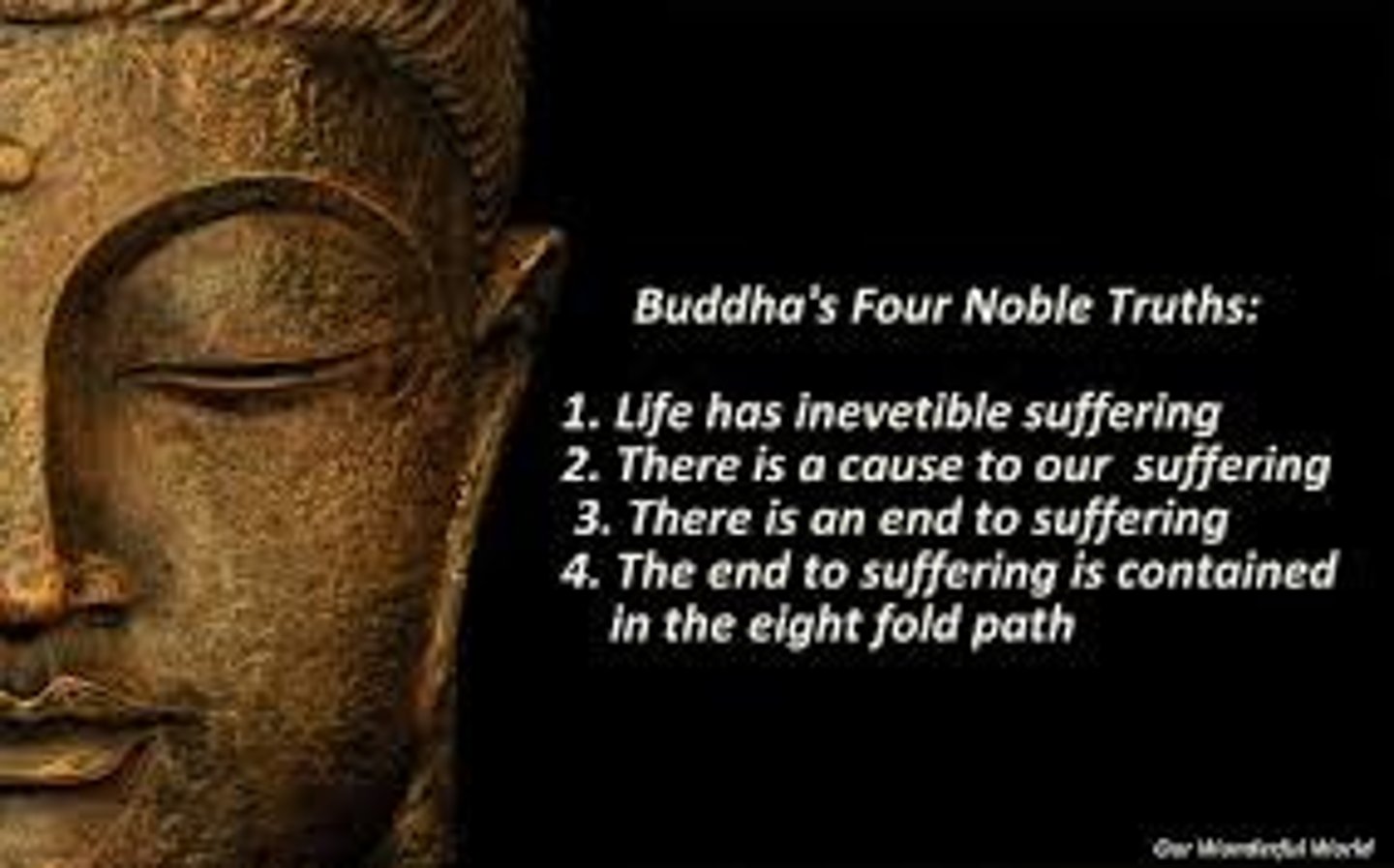 <p>1. truth of sufferring (Dukkha)- life is suffering, cant live without death, frustration etc.</p><p>2. truth of cause of suffering (Samdaya): suffering is caused by craving and aversion, getting what you want does not gurantee happiness</p><p>3. truth of end of suffering: sufferring can be overome and true happiness attained if we stop craving useless things and live each day at a time, we will be happy. suferring ends when we stop being greedy</p><p>4.truth of the pain that frees us from suffering: noble eightfold path leads to end of suffering, to stop being greedy</p>