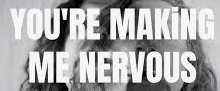 <p>me estas poniendo nervioso-a</p>