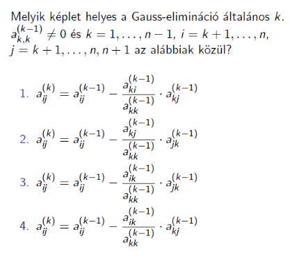 Melyik képlet helyes a Gauss-elimináció k. a_k,k^(k-1) ≠ 0 és k = 1,…, n-1, i = k + 1,…, n, j = k + 1,…, n, n + 1 az alábbiak közül? (Nem fért ki a kapott PDF-re a kérdés teljesen)?