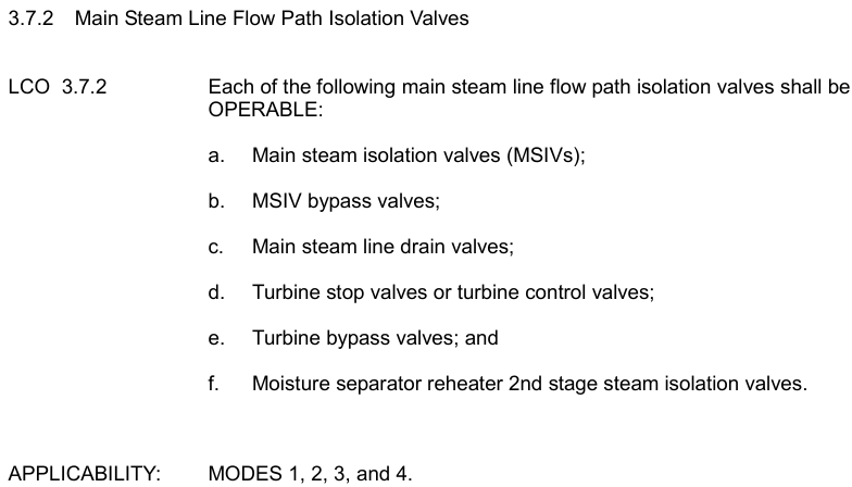 <p>MSIVs, MSIVbyp, MSL drains, Stop/Control, Bypass valves, MSR 2nd</p><p></p><p>MODES 1, 2, 3, and 4</p><p></p><p>*All SR requirements are applicable to closure time and isolation</p>