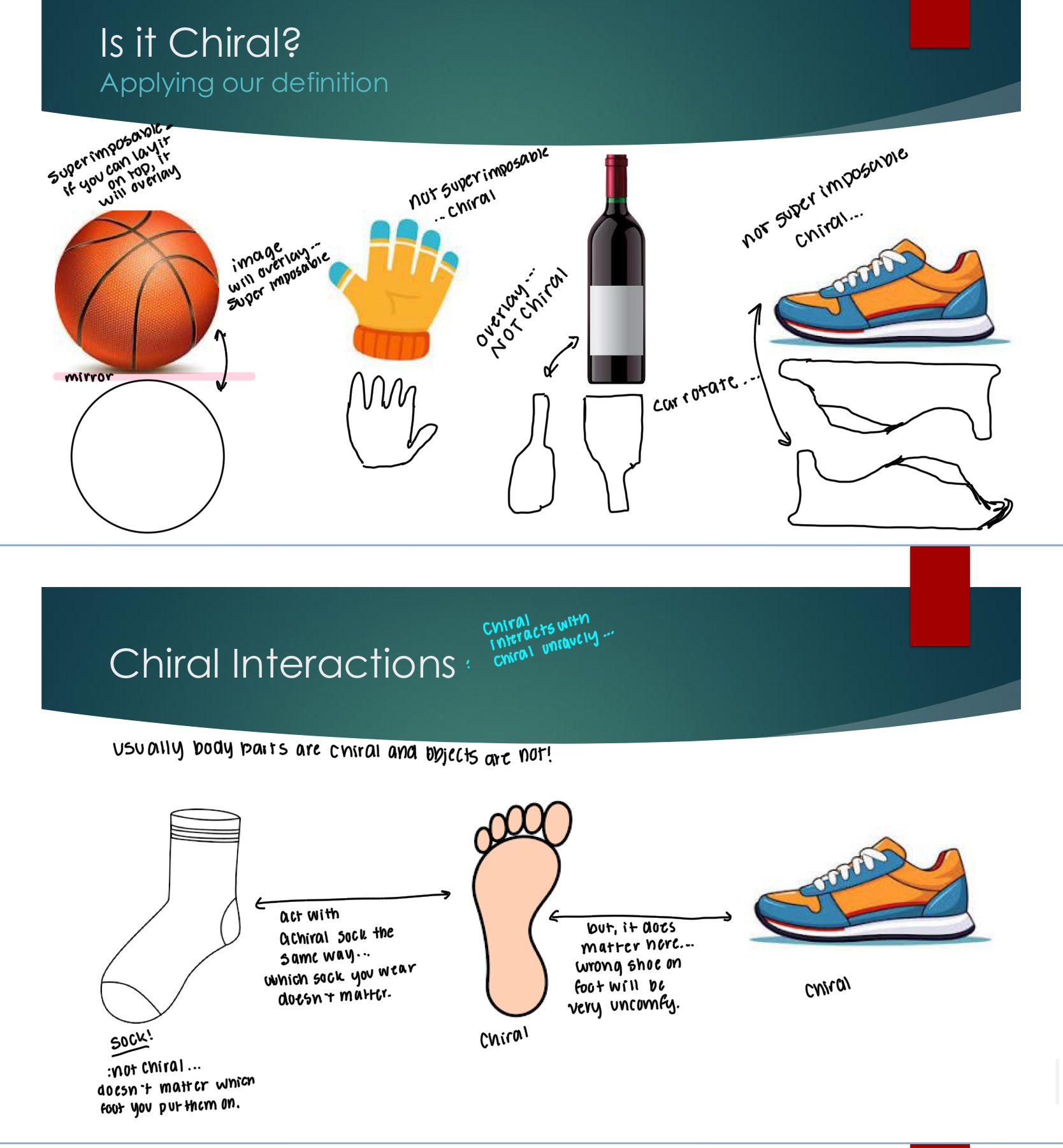 <p>Something is chiral if it has a non-super-imposable mirror image and no plane of symmetry</p><p>Chiral interactions a different depending on if it is interacting with something chiral and in what order. For example, you can put either sock on either foot because it’s not chiral, but you’re going to have an uncomfortable day is you put your shoes on the wrong foot.&nbsp;</p><p>Why do we care?&nbsp;</p><p>Think of the drug that was chiral and the drug caused birth defects for the babies, as opposed for just anti nausea medicine for the mothers.&nbsp;</p>