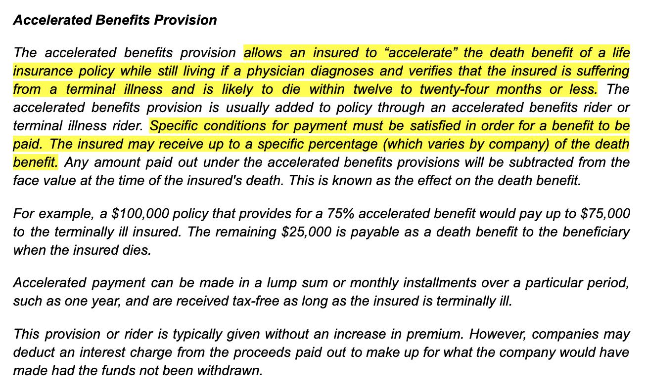 <p>What is the purpose for having an accelerated death benefit on a life insurance policy?</p><ul><li><p>It allows for a spouse to be added as a rider to a life insurance policy</p></li><li><p>﻿﻿It allows for policy loans to be advanced to the insured in the event of unemployment</p></li><li><p>﻿﻿It allows for cash advances to be paid against the death benefit if the insured becomes terminally ill</p></li><li><p>﻿﻿It allows for a third party to purchase a life insurance policy at a discounted rate and immediately advance a portion of the death benefit</p></li></ul>