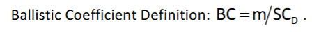 <p>It is a measure of the capacity of an aerospace vehicle or projectile to “punch through” the atmosphere with minimal loss of speed</p><p></p><p>An object with a high BC will be slowed down less during its passage through a gas than will an object with a low BC; a feather, for example, will have a much lower BC than a pebble of the same mass. (Imagine trying to throw a feather).</p>