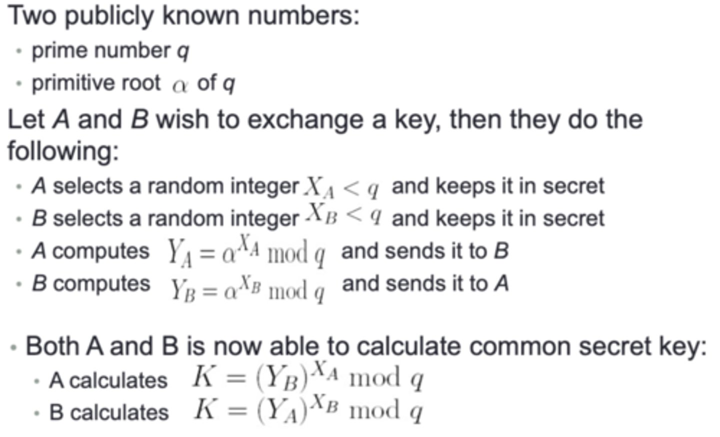 <p>Two parties (Alice and Bob) decide on two public variables: a prime q and a, where a &lt; q, and a is a primitive root of q</p>