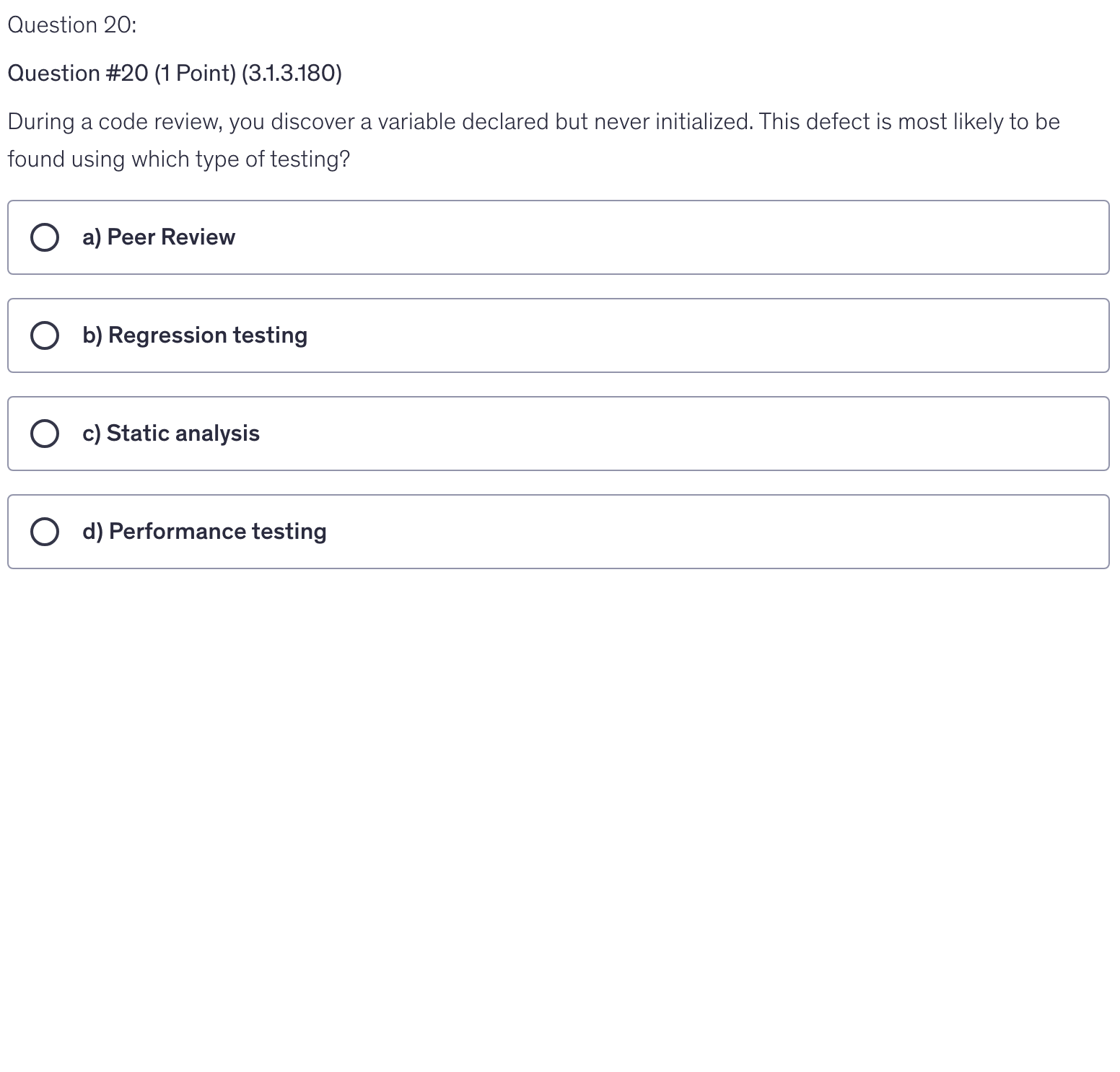 <p>During a code review, you discover a variable declared but never initialized. This defect is most likely to be found using which type of testing?</p>