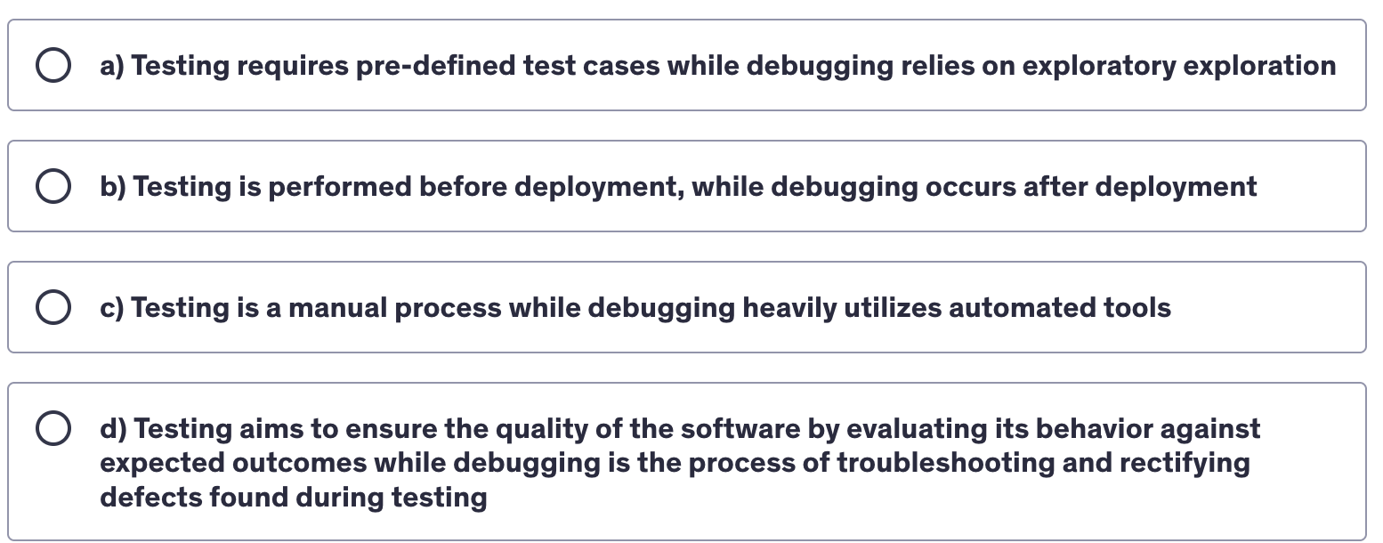 <p>Which of the following statements accurately describes the primary difference between testing and debugging?</p>