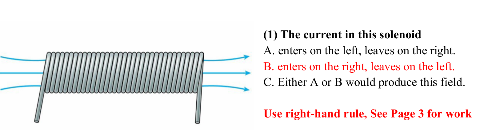 <p>B. enters on the right, leaves on the left </p><p></p><p>Use right hand with slightly curved fingers and point thumb to the right. The current (finger) curl starting from behind the solenoid. This shows that the current enters from the right side (starts behind) and exits from the left side. </p>