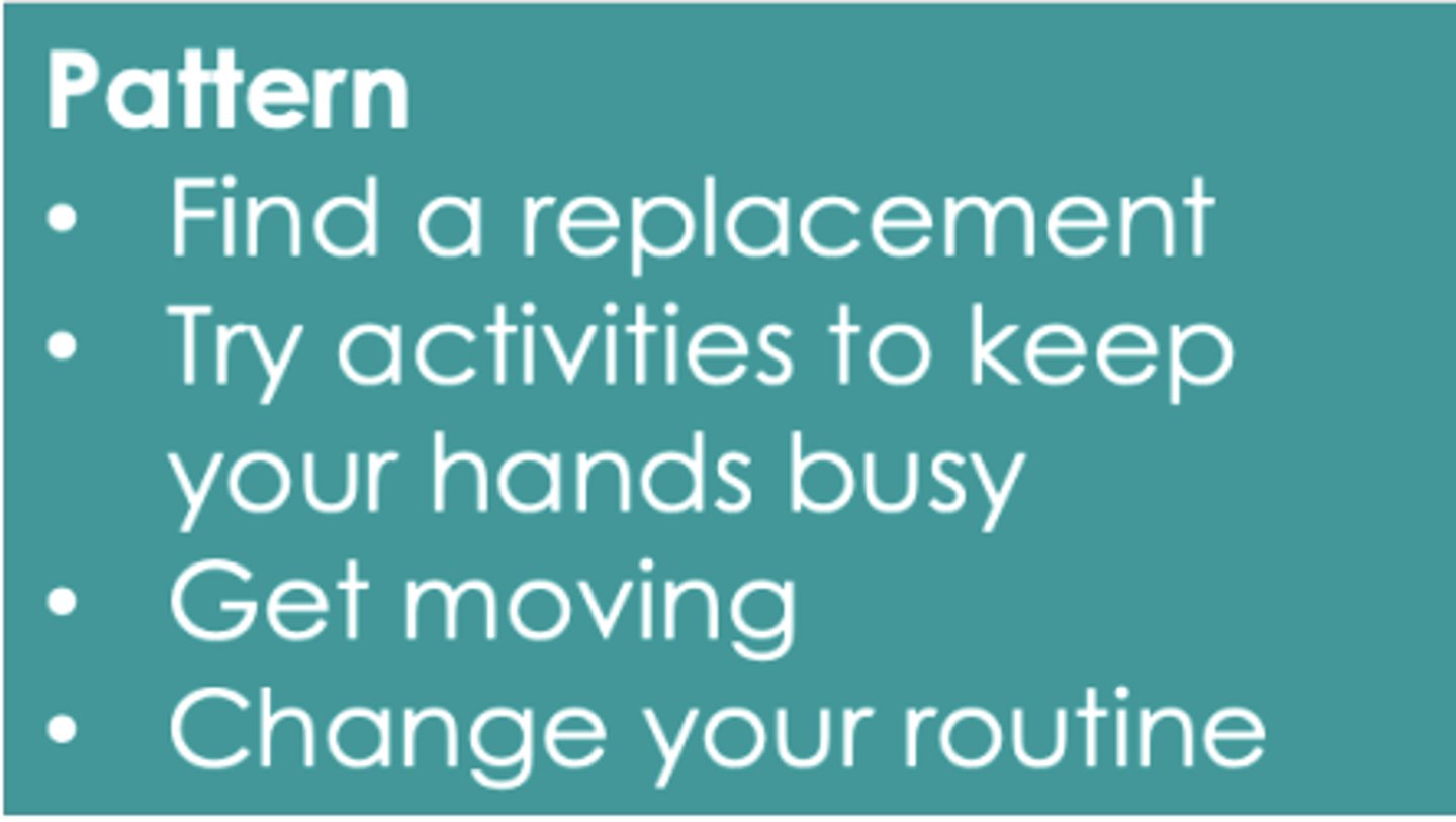 <p>- find a replacement</p><p>- try activities to keep hands busy</p><p>- get moving</p><p>- change routine</p>