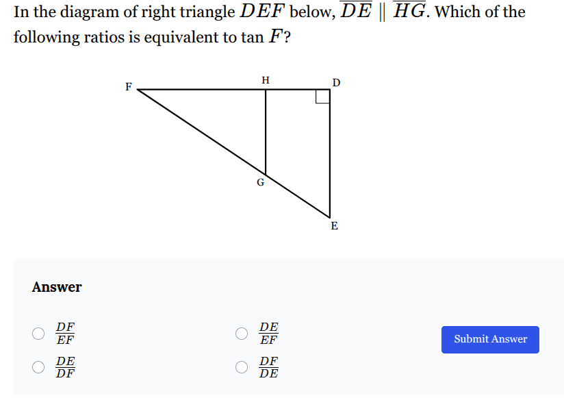 <p>Which of the following ratios is equivalent to tan <span style="font-family: KaTeX_Main, "Times New Roman", serif; line-height: 1.2; font-size: 1.21em;"><em><span>F</span></em></span>?</p>