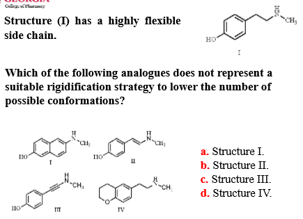 <p>Structure 1 (see photo) has a highly flexible side chain. </p><p>Which of the following analogues does NOT represent a suitable rigidification strategy to LOWER the number of possible conformations?</p><p>A) Structure I</p><p>B) Structure II</p><p>C) Structure III</p><p>D) Structure IV</p>