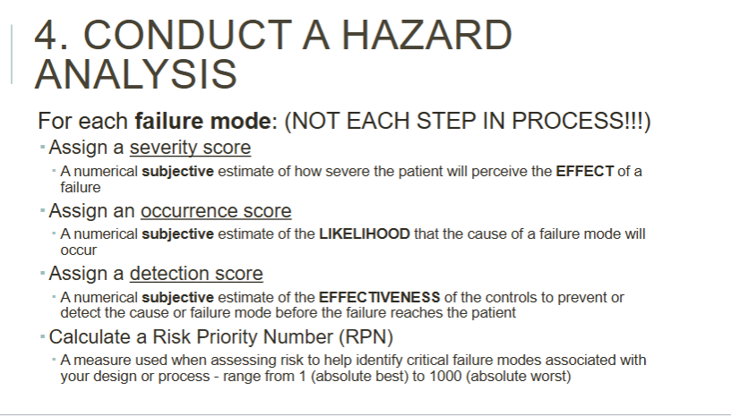 <ul><li><p>assign a SEVERITY score</p><ul><li><p>a numerical <strong>subjective </strong>estimate of how severe the pt. will perceive the <strong>EFFECT </strong>of a failure</p></li></ul></li><li><p>assign a OCCURENCE score</p><ul><li><p>a numerical <strong>subjective </strong>estimate of the <strong>LIKELIHOOD </strong>that the cause of a failure mode will occur</p></li></ul></li><li><p>assign a DETECTION score</p><ul><li><p>a numerical <strong>subjective </strong>estimate of the <strong>EFFECTIVENESS </strong>of the controls to prevent or detect the cause of failure mode before the failure reaches the pt.</p></li></ul></li><li><p>calculate a Risk Priority Number (RPN)</p></li></ul><p></p>