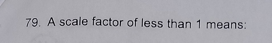 <p>A scale factor less than 1 means____?</p>