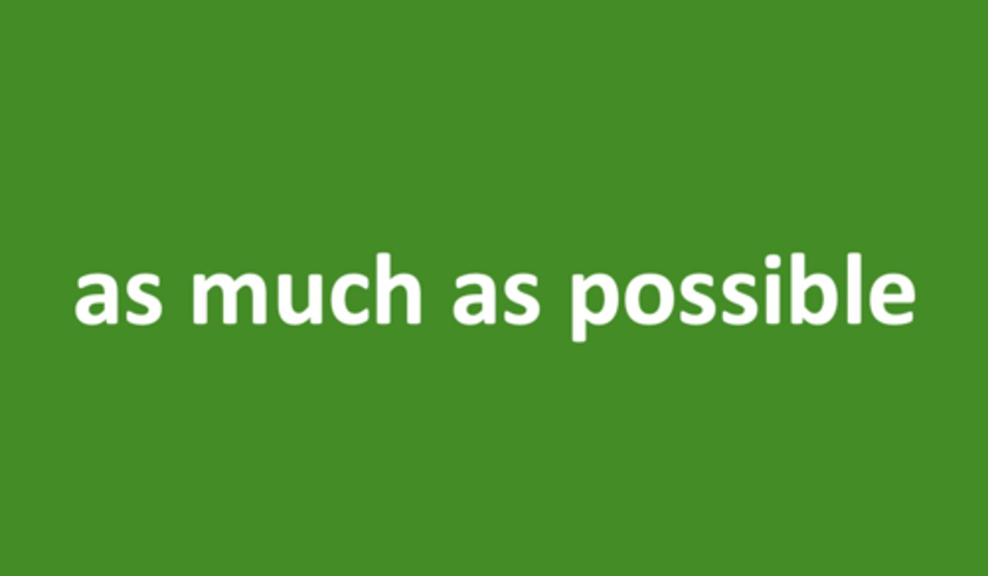 <p>as much as possible</p>