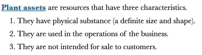 <p>Resources that have 3 characteristics</p>
<ul>
<li>They have physical substance (a definite size and shape)</li>
<li>They are used in the operations of the business</li>
<li>They are not intended for sale to customers</li>
</ul>