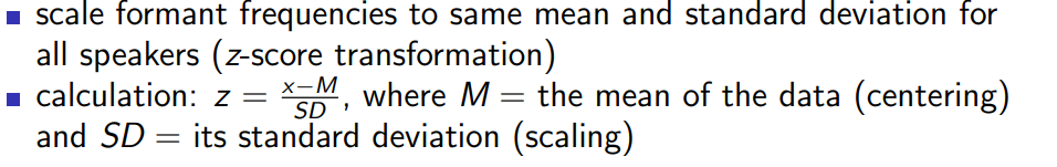 <p>Normalization = “Standardize measurements to single speaker” Normalization in perception = “Adaptation” Vocal-tract length normalization scale frequencies by relative height or relative vocal tract length Usage normalization scale formant frequencies to same mean and standard deviation for all speakers (z-score transformation) calculation: z = x−M SD , where M = the mean of the data (centering) and SD = its standard deviation (scaling)</p>
