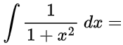 ∫ 1 / (1 + x^2) dx =