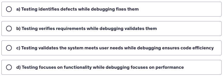 <p>Which of the following statements accurately describes the primary difference between testing and debugging?</p>