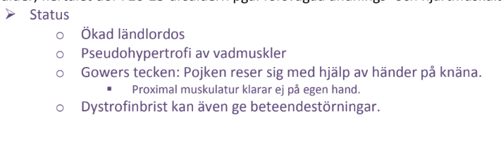 <p>En <strong>4-årig pojke</strong> med <strong>progressiv svaghet i benen</strong> sedan ett år, <strong>svårigheter att springa</strong>, <strong>ofta ramlar</strong>, och använder <strong>Gowers tecken</strong> (stöder sig på benen för att resa sig). Han har <strong>välutvecklade vadmuskler</strong> (pseudohypertrofi) men <strong>smala armar</strong>.</p><p class="ds-markdown-paragraph"><strong>Troligaste diagnosen:</strong><br><span data-name="check_mark_button" data-type="emoji">✅</span> <strong>Duchennes muskeldystrofi (DMD)</strong></p>