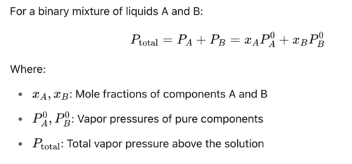 <p>P total = xA P°A + xB P°B</p><p>Where xA, xB: mole fractions of components A and B</p><p>P°A, P°B: Vapor pressure of pure components</p><p>P total = Total vapor pressure above the solution</p>