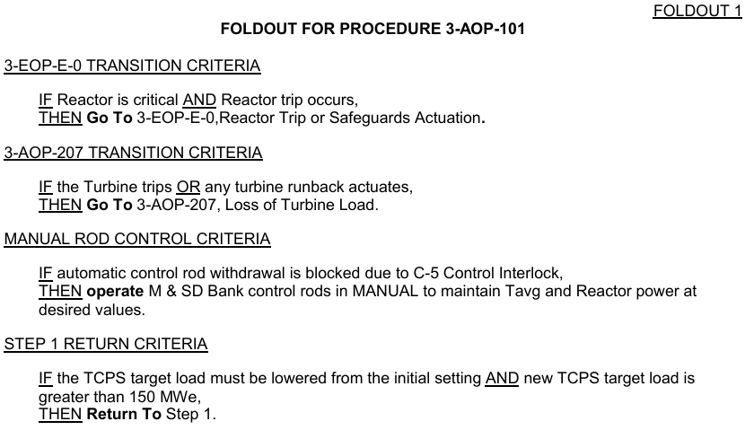 <p>E-0 Transition<br>If Reactor Trip: <strong>Go To</strong> E-0</p><p>AOP-207 Transition<br>If Turbine Trip <u>OR</u> Runback: <strong>Go To</strong> AOP-207</p><p>Manual Rod Control<br>IF auto-movement blocked by C-5: Operate in MANUAL</p><p>Step 1 Return<br>IF TCPS target load changes <u>AND</u> still &gt;150MWe: Return Step 1</p>
