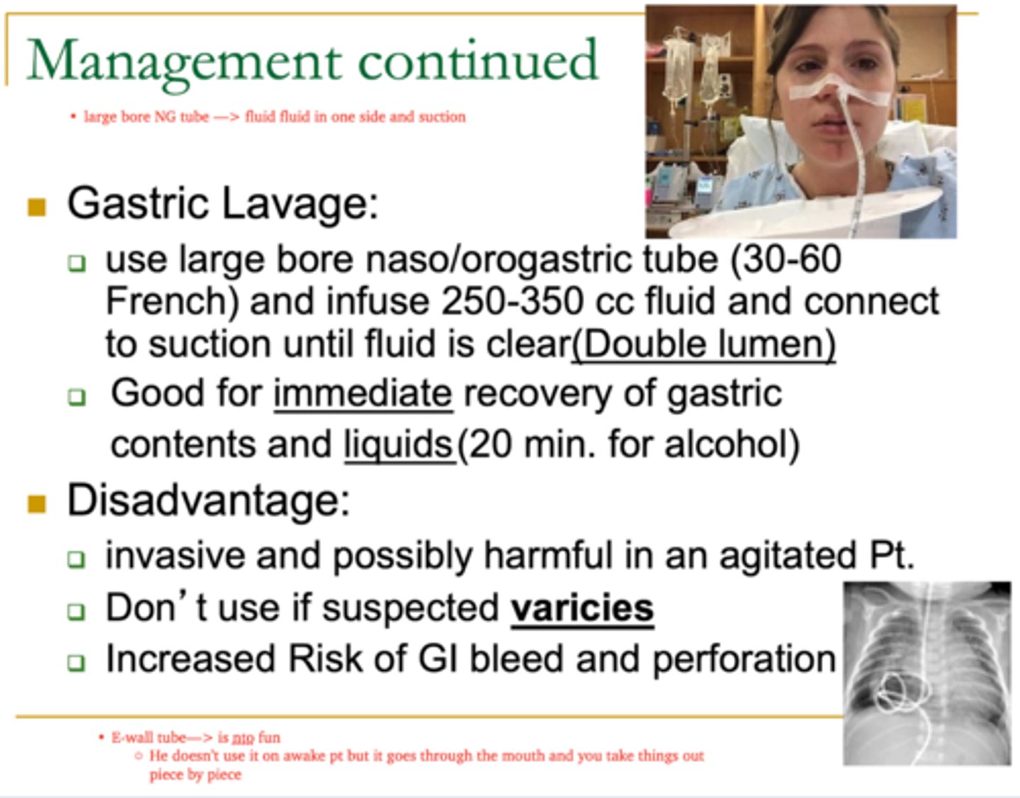 <p>Gastric Lavage </p><p>1. Use a Large bore NGT/orogastric tube (30-60 French) &amp; infuse 250-350cc fluid. Connect to suction until fluid is clear (double lumen) </p><p>2. These are good for ______ recovery of gastric contents and ______ </p><p>Disadvantages </p><p>3. Invasive &amp; possible harmful in agitated pt </p><p>4. Do NOT use if you suspect _______ </p><p>5. Increase risk of ____ bleed &amp; perforation </p>