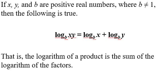 <p>Logarithm of a product equals the sum of the logarithms: log<em>b(xy) = log</em>b(x) + log_b(y) </p>