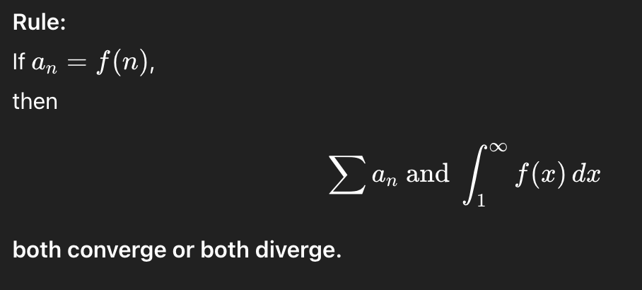 <p><strong>Purpose:</strong><br>Compare a series to an improper integral.</p><p><strong>Applies to:</strong><br>→ Series with <strong>positive</strong>, <strong>continuous</strong>, and <strong>decreasing</strong> terms <span>f(x)f(x)f(x)</span>.</p><p><strong>Rule:</strong></p><p>Check image</p>