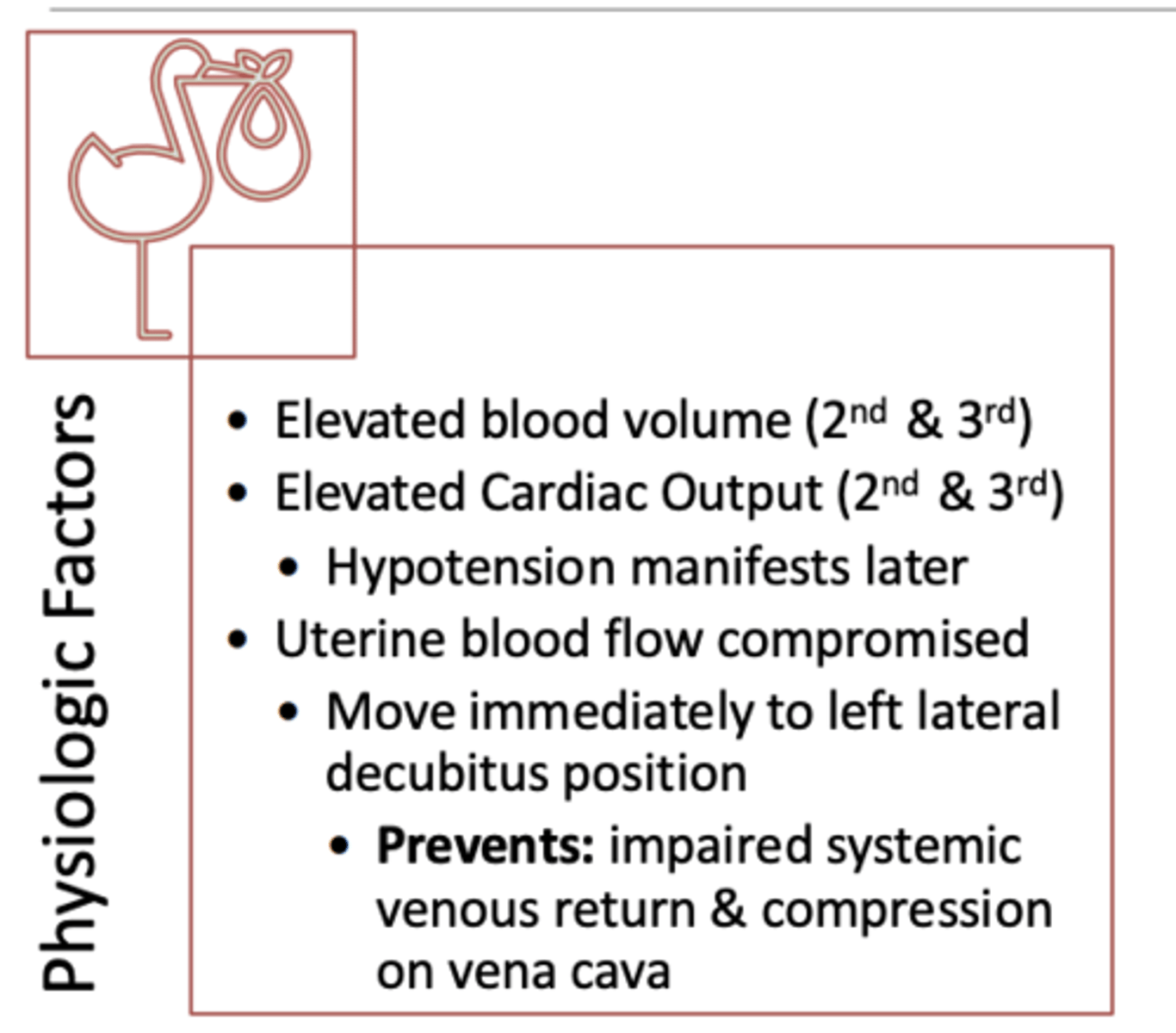 <p>cardiovascular</p><p>- elevated blood volume and cardiac output in 2nd and 3rd trimester</p><p>- hypotension manifest later- move immediately to left lateral decubitus position. Prevents impairs systemic venous return &amp; compression on vena cave</p>