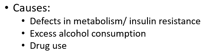 <ul><li><p class="">Metabolic defects/insulin resistance</p></li><li><p class="">Excess alcohol intake</p></li><li><p class="">Drug use</p></li></ul><p></p>