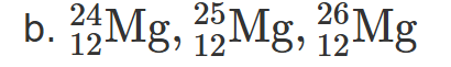 <ol><li><p>Magnesium-24 has 12 neutrons, magnesium-25 has 13 neutrons, and magnesium-26 has 14 neutrons</p></li><li><p>24/12Mg,25/12Mg,26/12Mg </p></li><li><p>3. magnesium-24</p></li></ol><p></p>