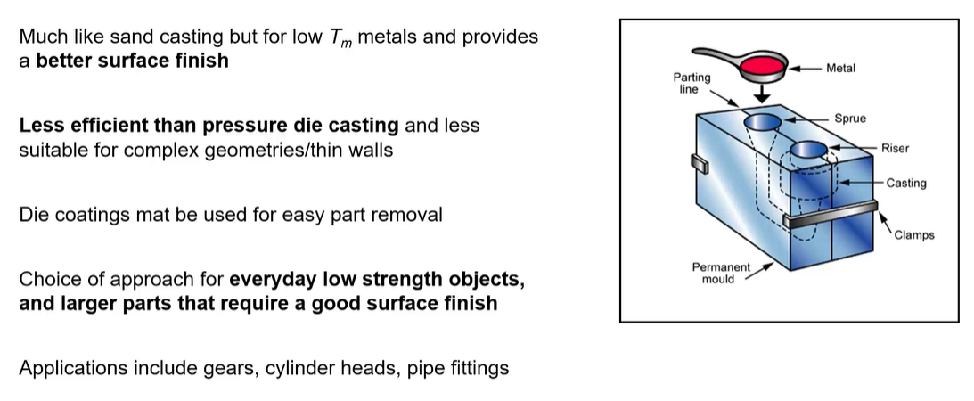 <ul><li><p>process = gravity die casting </p></li><li><p>can reuse the mold, do not have to make a new 2 half of the mold </p></li><li><p>gives a good surface finish</p><p></p></li></ul><p></p>