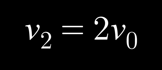 <p>v2 = 2v0</p>