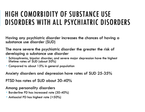 Severity of disorder= proportional to greater risk of substance disorder

Anxiety disorders and depression have rates of SUD 25-35%

PTSD has rates of 30-40%

Antisocial personality disorder= HIGHEST RISK (>50%)

Schizophrenia, schiozo effective, BPD, major depression