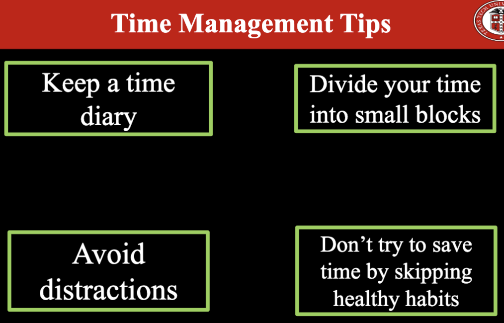 <ul><li><p>keep a time diary</p></li><li><p>Divide your time into small blocks</p></li><li><p>avoid distractions </p></li><li><p>don’t try to save time by skipping healthy habits.</p></li></ul><p></p>