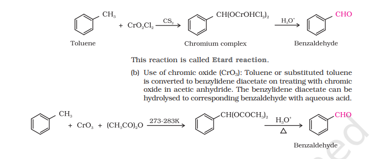 <ul><li><p><strong>Etard Reaction</strong> : <strong>Chromyl chloride</strong> oxidizes <strong>methyl </strong>group to a <strong>chromium complex</strong> which on<strong> hydrolysis </strong>gives corresponding <strong>benzaldehyde</strong></p></li><li><p><strong>Toluene</strong> or substituted toluene on treatment with <strong>chromic oxide (CrO3)</strong> in <strong>acetic anhydride</strong> gets converted to <strong>benzylidene diacetate</strong></p></li></ul>