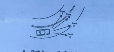 <p>The car rounding the curve shown has a tendency to follow which path?</p><p>A. Path A</p><p>B. Path B</p><p>C. Path C</p><p>D. Path D</p>