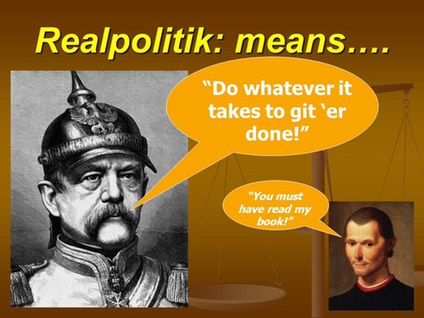<p>The term used to describe the politics of reality. Practitioners of this policy would use what tools they thought were necessary, and possible, to best rule over their country and maintain power.</p>