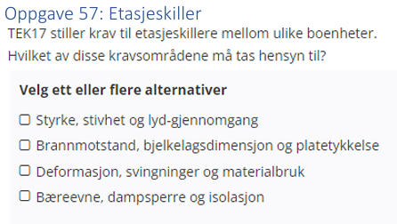 <p>(Etasjeskillere: bank) TEK17 stiller krav til etasjeskillere mellom ulike boenheter. </p><p>Hvilket av disse kravsområdene må tas hensyn til?</p>