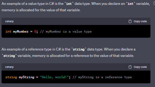 A value type is a type of data that directly contains its own value, and it is stored in memory on the stack. Examples of value types include integers, floats, and booleans. Value types are passed by value, meaning that when they are assigned or passed to a method, a copy of their value is created.

\
A reference type, on the other hand, is a type of data that contains a reference to its value, which is stored in memory on the heap. Examples of reference types include strings, arrays, and objects. Reference types are passed by reference, meaning that when they are assigned or passed to a method, a reference to the original value is used instead of creating a copy.