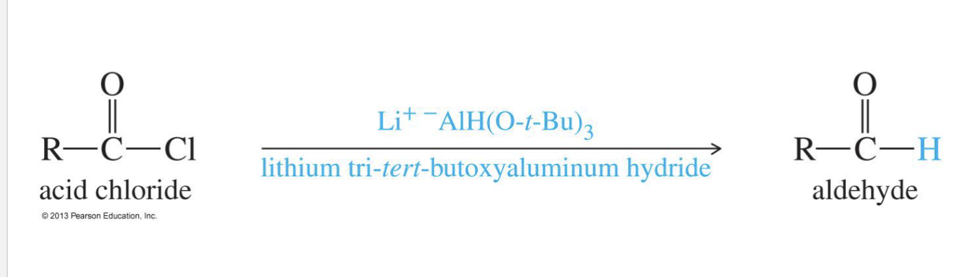 <p>Starting Product:</p><ul><li><p>Acid chloride ( R - C (=O) - Cl&nbsp;</p></li></ul><p>Reagent:&nbsp;</p><ul><li><p>Li+ -AlH(O t-but)<sub>3 </sub>→&nbsp;Lithium aluminum tri(t-butoxy)hydride</p></li></ul><p>End product: aldehyde&nbsp;</p>