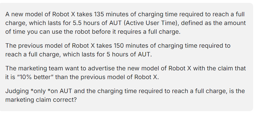 <p>A. Yes, the charging time required to reach a full charge and the AUT have changed by the same amount.</p><p>B. Yes, the charging time required to reach a full charge has dropped by 10% and the AUT has risen by 10%.</p><p>C. No, the charging time required to reach a full charge has decreased by 15% while the AUT has increased by 10%.</p><p>D. No, charging time required to reach a full charge and the AUT have changed by different amounts, so the percentages are not the same.</p>