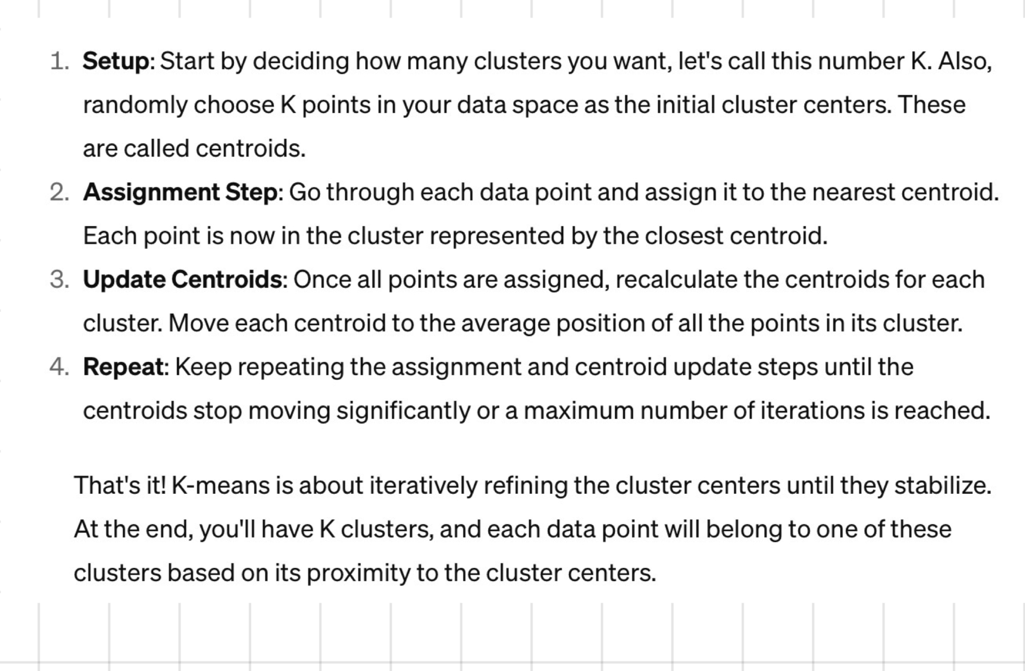 <p>input: no of k clusters + N examples (x<sup>(1)</sup>,…x<sup>(N)</sup>)</p><p></p><ol><li><p>select k of the N examples at random as centroids + label is as C<sub>1</sub>, …, C<sub>K</sub></p></li><li><p>repeat until the cluster centroids don’t change:</p><ul><li><p>(assignment step) form k clusters by assigning each observation to its closest centroid, i.e. (see pic)</p></li><li><p>(Refitting step) compute the centroid of the obtained k clusters as ( see pic)</p></li></ul></li></ol>
