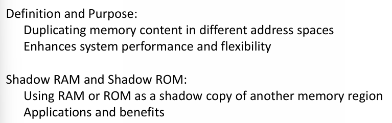 <p>is a technique used to improve performance and reliability by creating a duplicate or "shadow" copy of a section of memory.</p><p></p><p>- Duplicating critical data or program code in a secondary memory space.</p><p>- Purpose is to ensure that the system can continue to operate correctly even in the event of a fault or error in the primary memory.</p>