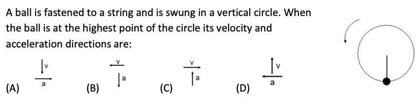 <p><span>A ball is fastened to a string and is swung in a vertical circle. When the ball is at the highest point of the circle its velocity and acceleration directions are:</span></p>